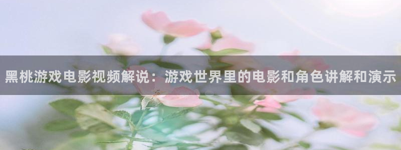樱桃甘肃：黑桃游戏电影视频解说：游戏世界里的电影和角色讲解和演示