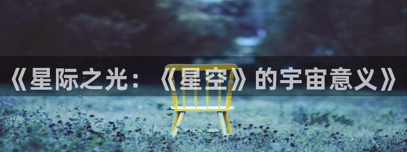 樱桃视频大全免费高清：《星际之光：《星空》的宇宙意义》